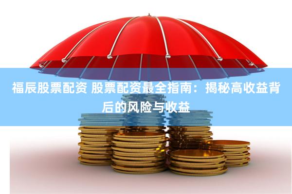 福辰股票配资 股票配资最全指南：揭秘高收益背后的风险与收益