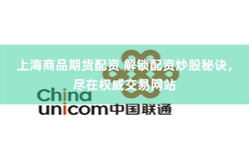 上海商品期货配资 解锁配资炒股秘诀，尽在权威交易网站