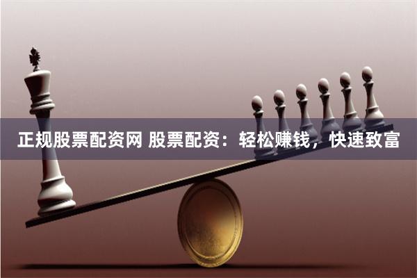 正规股票配资网 股票配资：轻松赚钱，快速致富