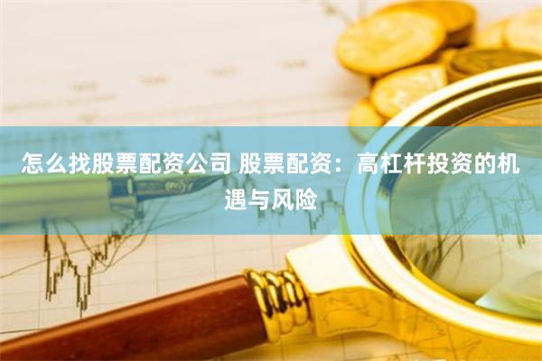 怎么找股票配资公司 股票配资：高杠杆投资的机遇与风险