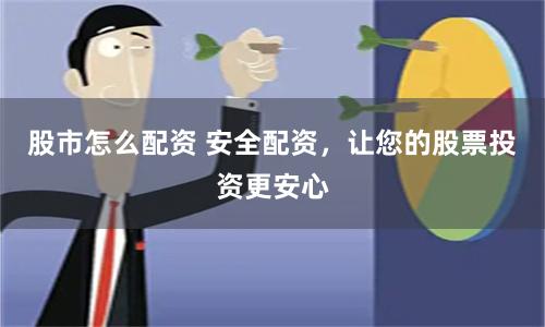 股市怎么配资 安全配资，让您的股票投资更安心