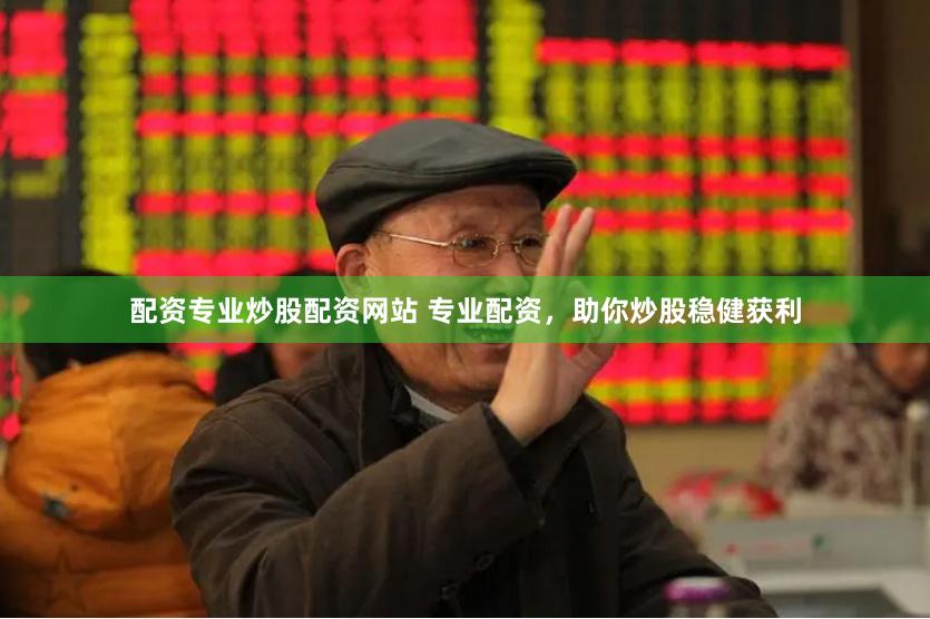 配资专业炒股配资网站 专业配资，助你炒股稳健获利