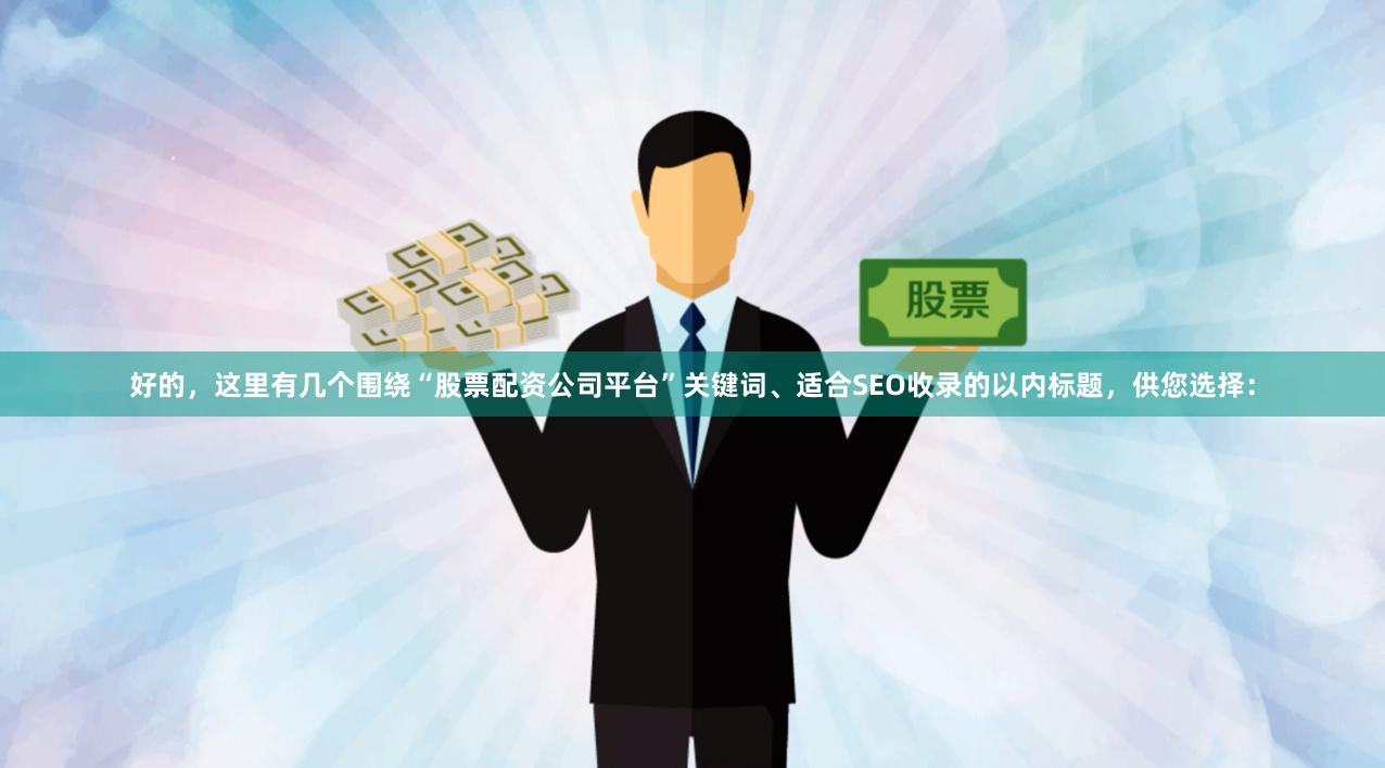 好的，这里有几个围绕“股票配资公司平台”关键词、适合SEO收录的以内标题，供您选择：