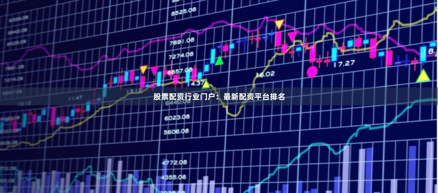 股票配资行业门户：最新配资平台排名