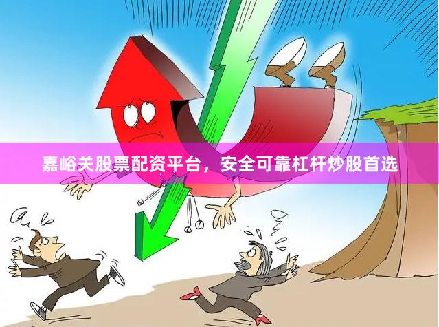 嘉峪关股票配资平台，安全可靠杠杆炒股首选
