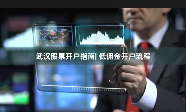 武汉股票开户指南| 低佣金开户流程