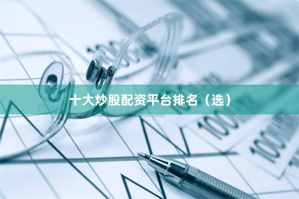 十大炒股配资平台排名（选）