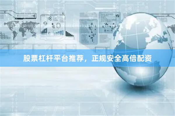 股票杠杆平台推荐，正规安全高倍配资
