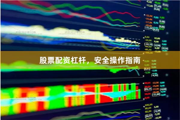 股票配资杠杆，安全操作指南