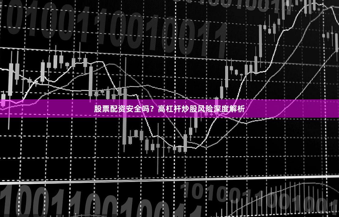 股票配资安全吗？高杠杆炒股风险深度解析