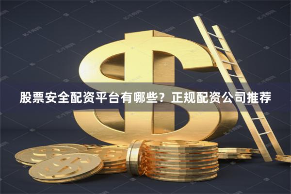股票安全配资平台有哪些？正规配资公司推荐