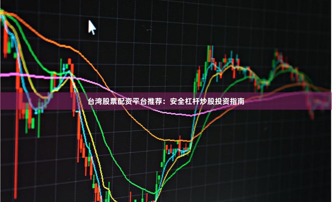 台湾股票配资平台推荐：安全杠杆炒股投资指南