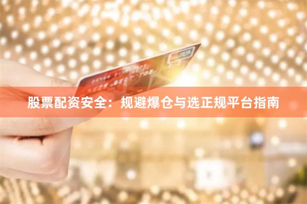 股票配资安全：规避爆仓与选正规平台指南