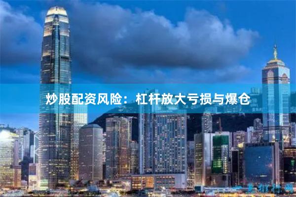 炒股配资风险：杠杆放大亏损与爆仓