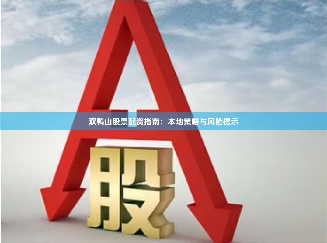 双鸭山股票配资指南：本地策略与风险提示