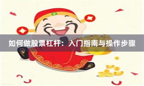 如何做股票杠杆：入门指南与操作步骤