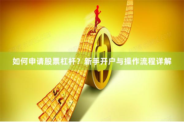 如何申请股票杠杆？新手开户与操作流程详解