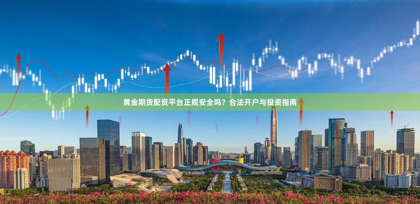 黄金期货配资平台正规安全吗？合法开户与投资指南