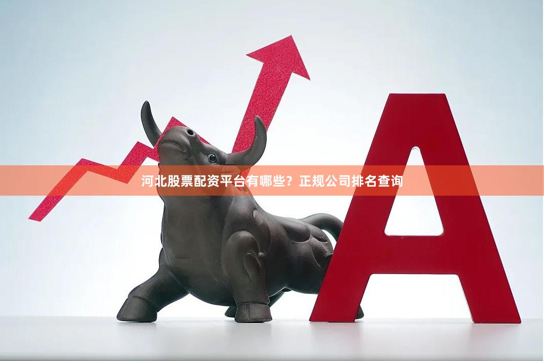 河北股票配资平台有哪些？正规公司排名查询